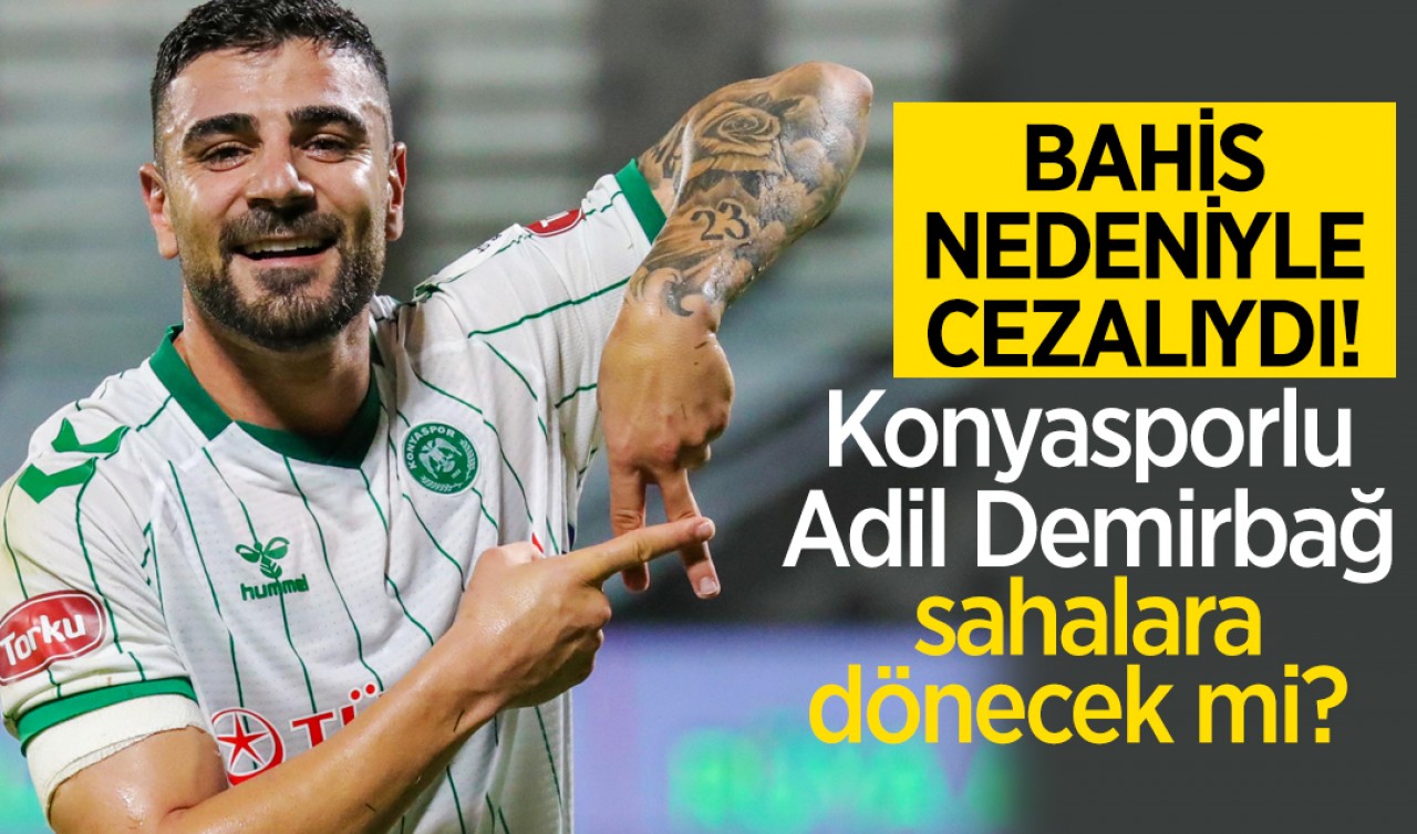 Bahis nedeniyle cezalıydı!  Konyasporlu Adil Demirbağ sahalara dönecek mi?