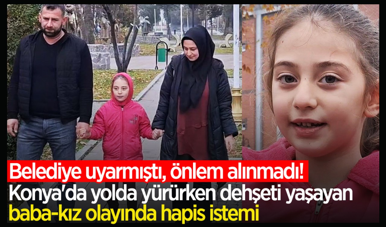 Belediye uyarmıştı, önlem alınmadı! Konya'da yolda yürürken dehşeti yaşayan baba-kız olayında hapis istemi