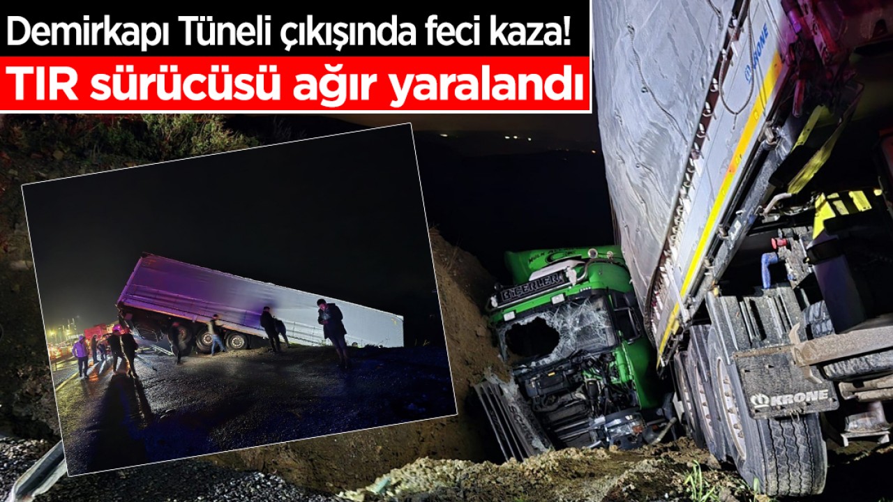 Demirkapı Tüneli çıkışında feci kaza! TIR sürücüsü ağır yaralandı
