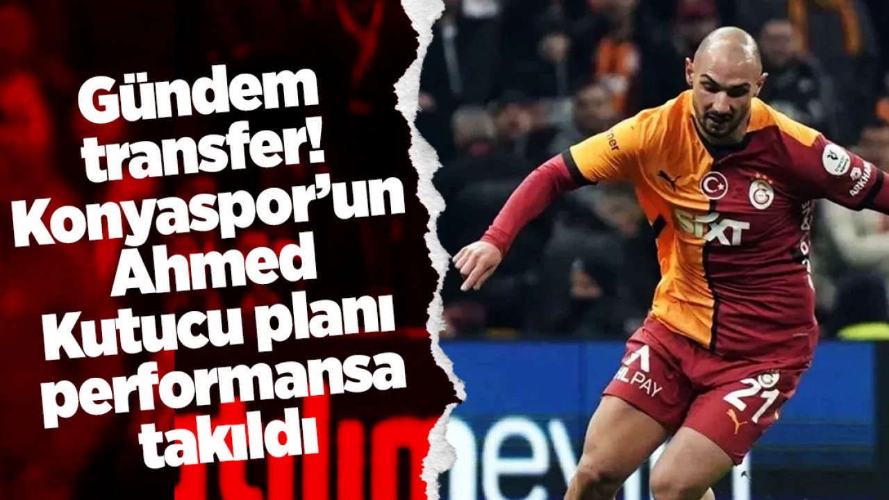 Gündem transfer! Konyaspor’un Ahmed Kutucu planı performansa takıldı
