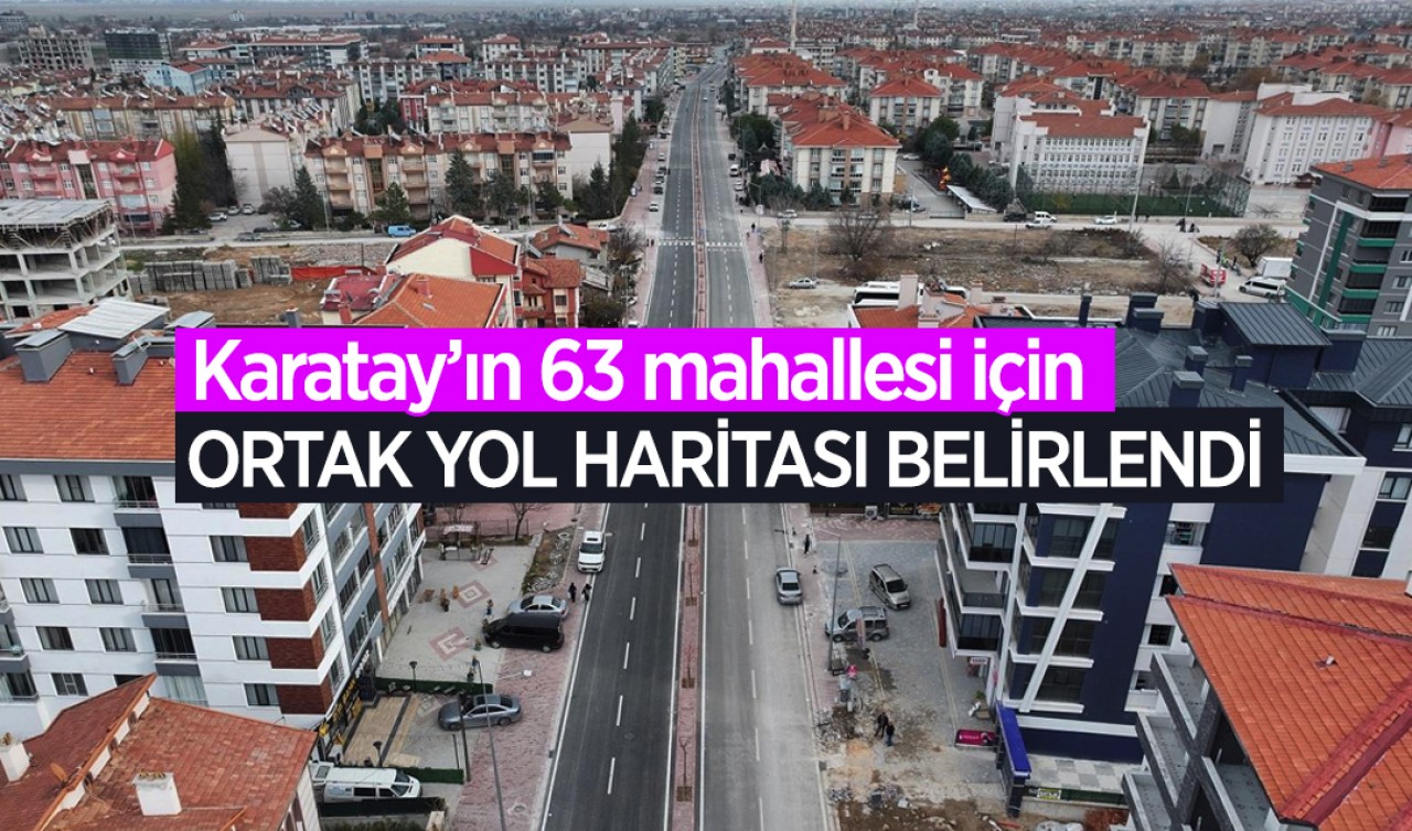 Karatay’ın 63 mahallesi için ortak yol haritası belirlendi