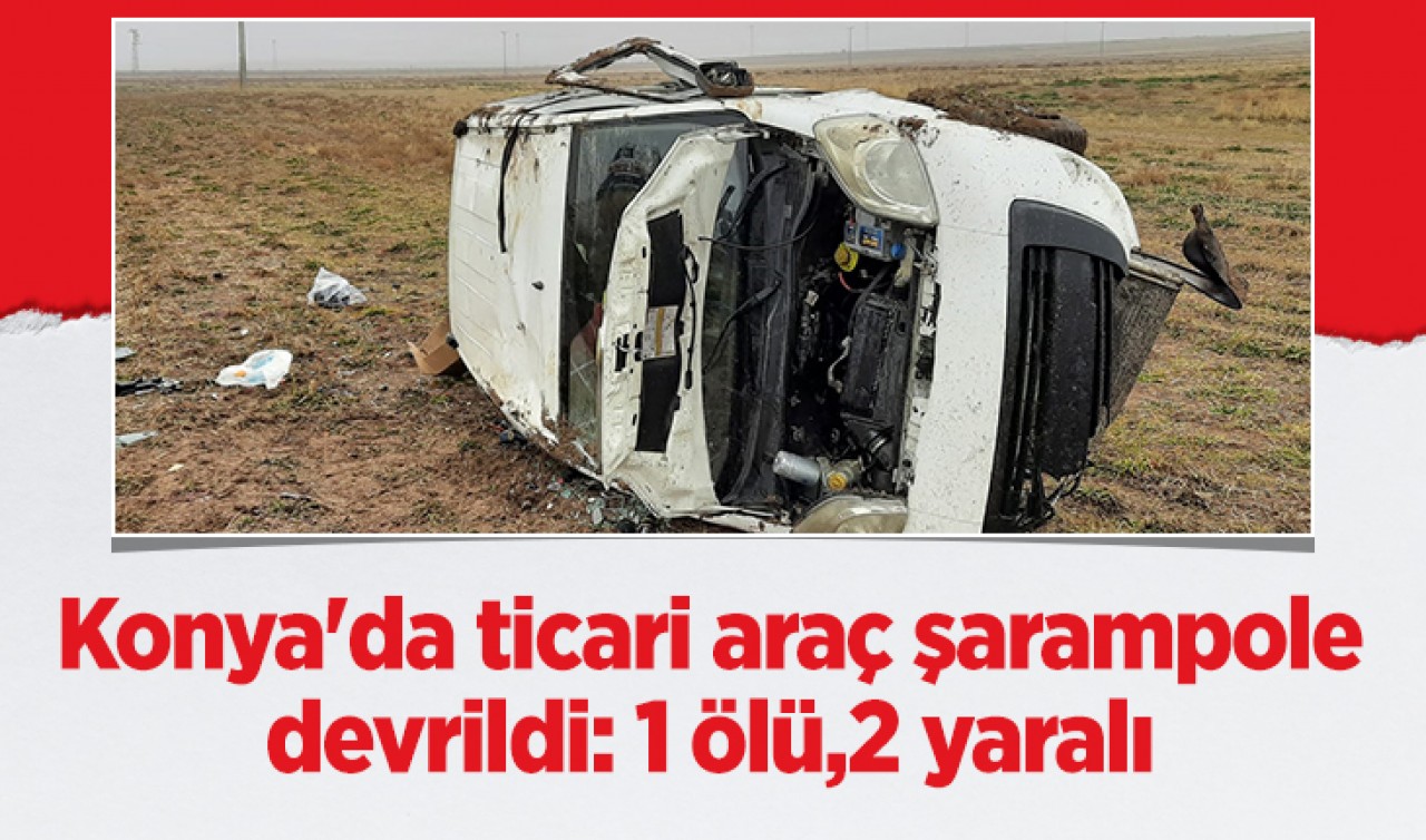 Konya'da ticari araç şarampole devrildi: 1 ölü,2 yaralı