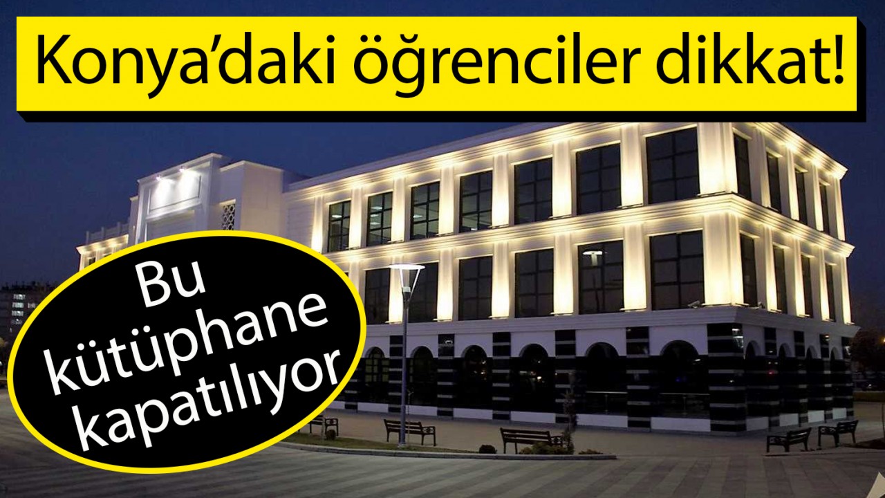 Konya'daki öğrenciler dikkat! Bu kütüphane kapatılıyor