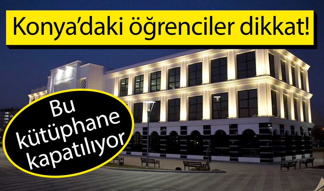 Konya'daki öğrenciler dikkat! Bu kütüphane kapatılıyor