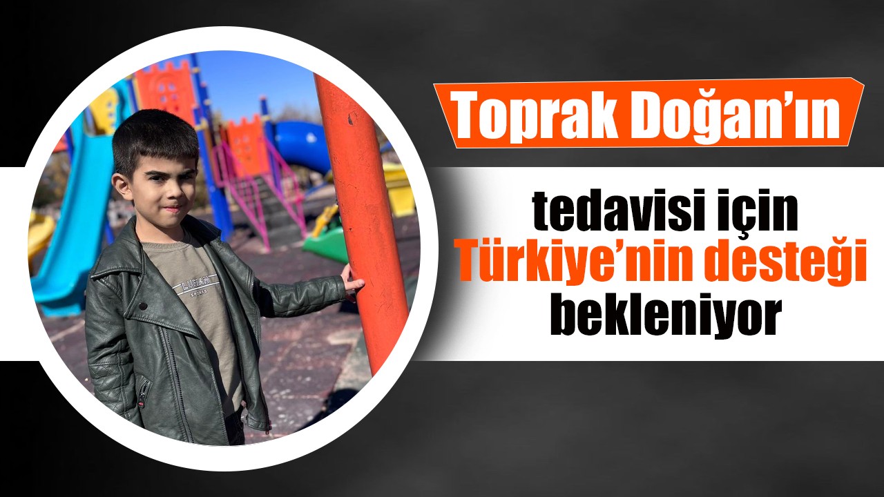 Toprak Doğan'ın tedavisi için Türkiye’nin desteği bekleniyor