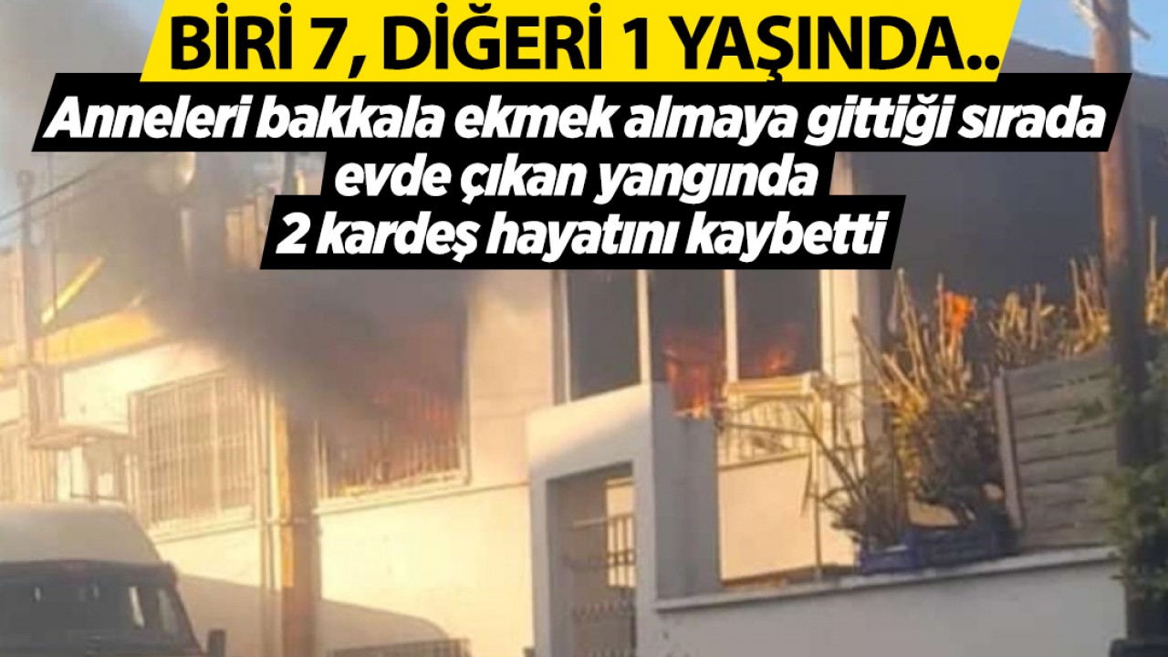 Anneleri bakkala ekmek almaya gittiği sırada evde çıkan yangında 2 kardeş hayatını kaybetti