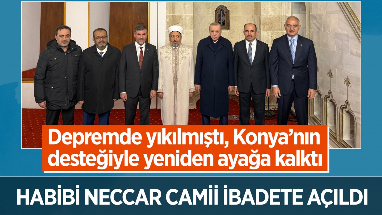Depremde yıkılmıştı, Konya’nın desteğiyle yeniden ayağa kalktı: Habibi Neccar Camii ibadete açıldı