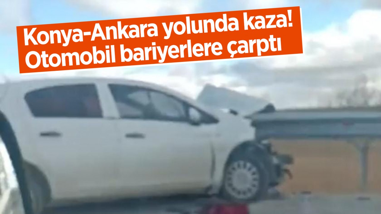 Konya-Ankara yolunda kaza! Otomobil bariyerlere çarptı