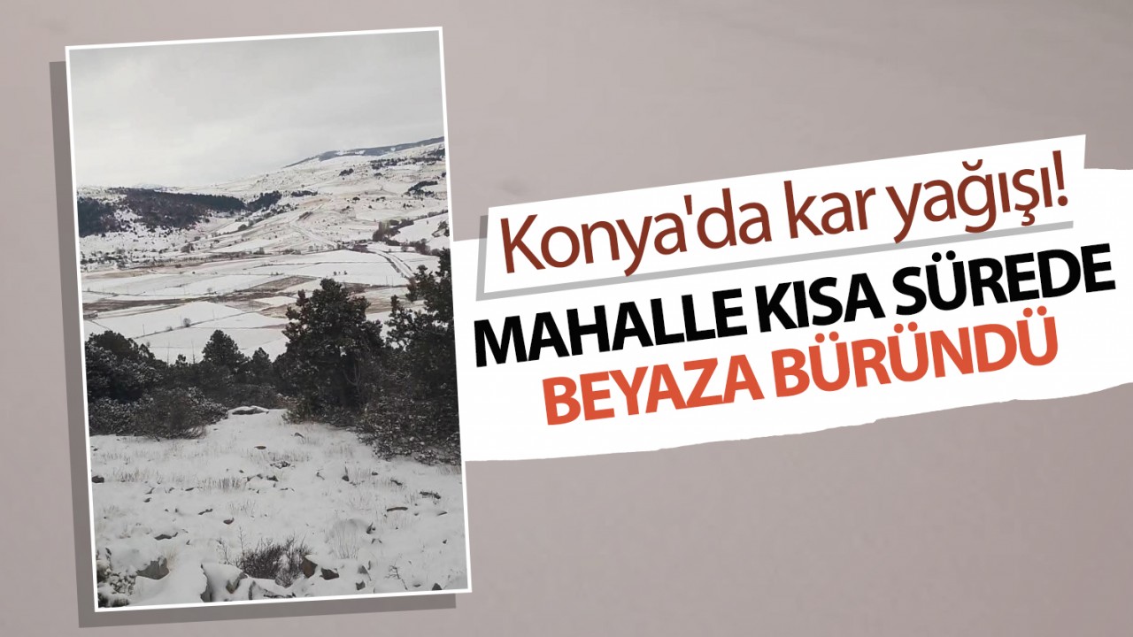 Konya'da kar yağışı! Mahalle kısa sürede beyaza büründü