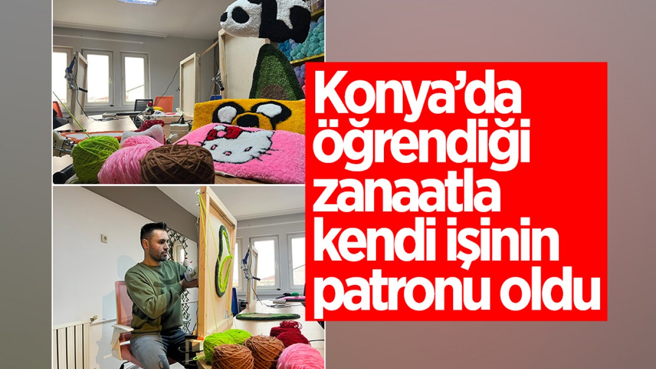 Konya’da öğrendiği zanaatla kendi işinin patronu oldu