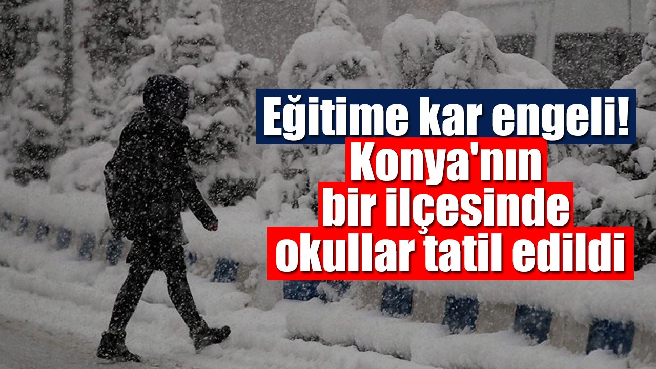 Eğitime kar engeli! Konya'nın bir ilçesinde okullar tatil edildi