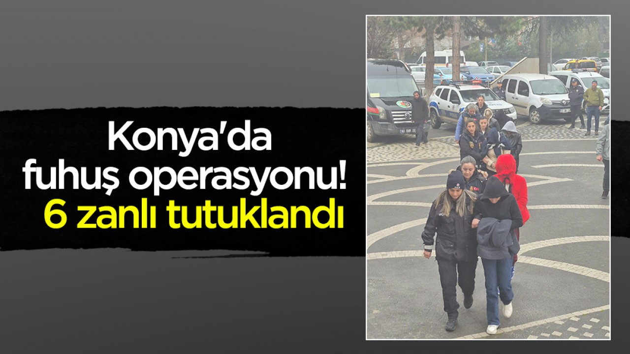 Konya'da fuhuş operasyonu: 6 zanlı tutuklandı