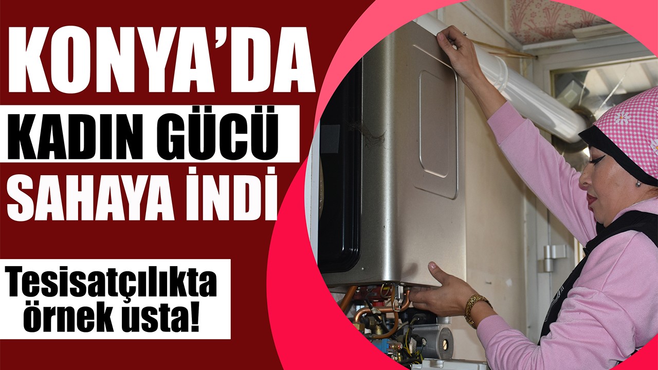 Konya’da kadın gücü sahaya indi! Tesisatçılıkta örnek usta