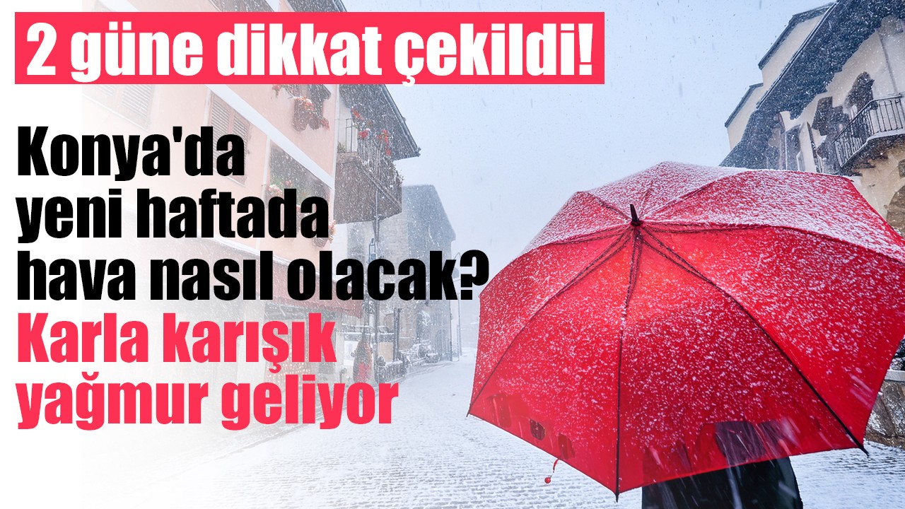 Konya'da yeni haftada hava nasıl olacak? 2 güne dikkat çekildi! Karla karışık yağmur geliyor