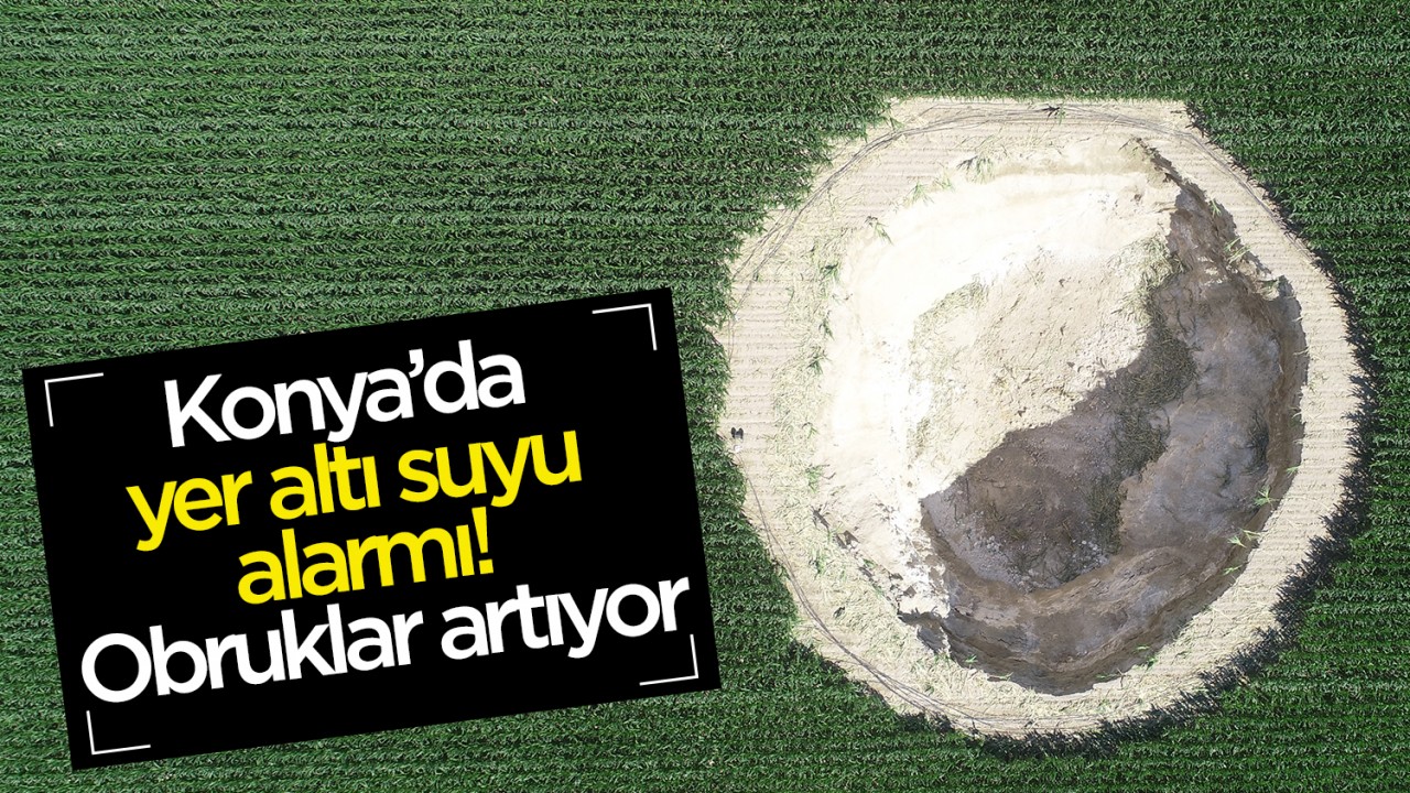 Konya’da yer altı suyu alarmı! Obruklar artıyor