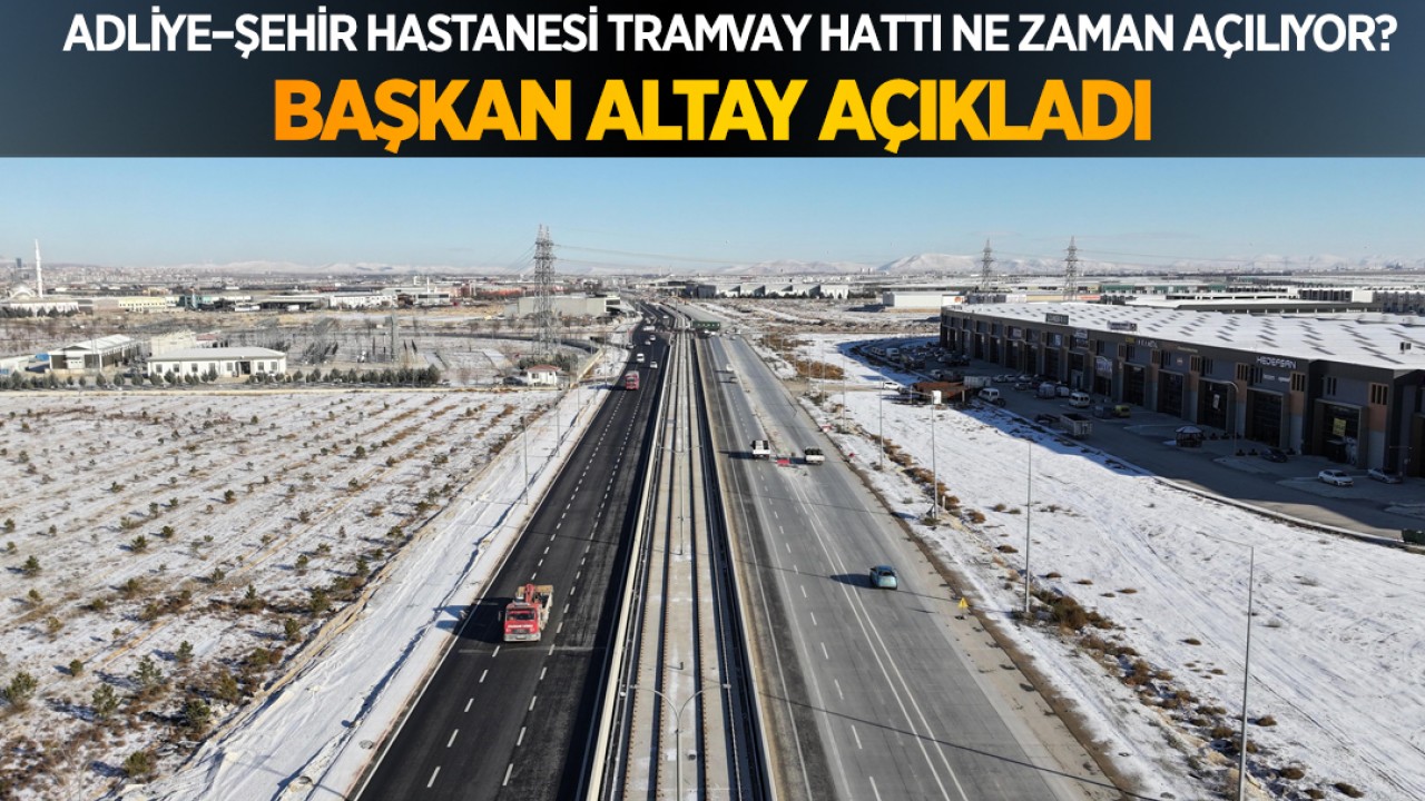 Adliye–Şehir Hastanesi Tramvay Hattı ne zaman açılıyor? Başkan Altay açıkladı