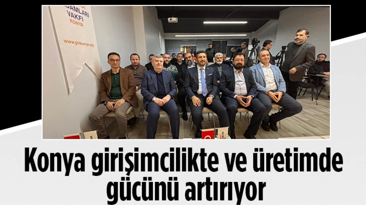 Konya girişimcilikte ve üretimde gücünü artırıyor