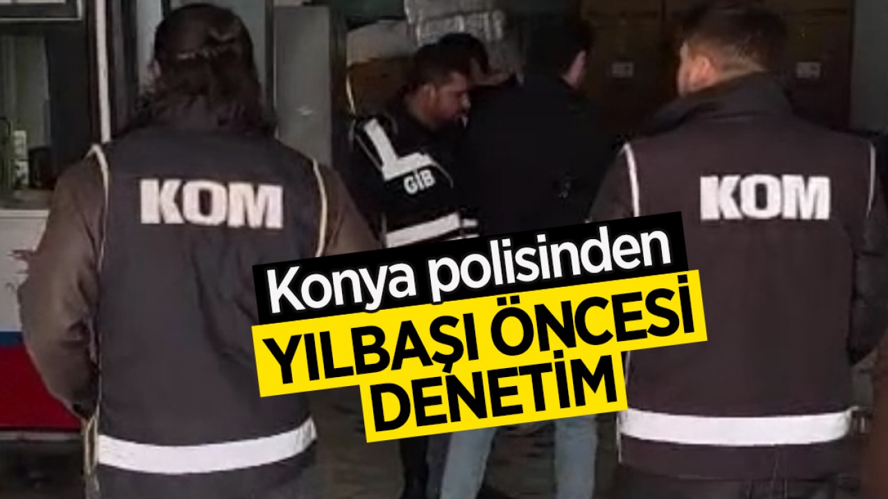 Konya'da sahte ve kaçak içki denetimleri yoğunlaştırıldı