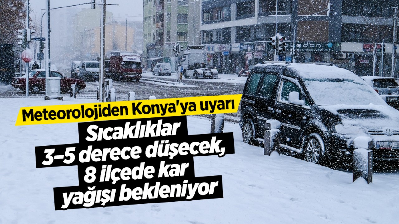 Meteorolojiden Konya'ya uyarı! Sıcaklıklar 3–5 derece düşecek, 8 ilçede kar yağışı bekleniyor