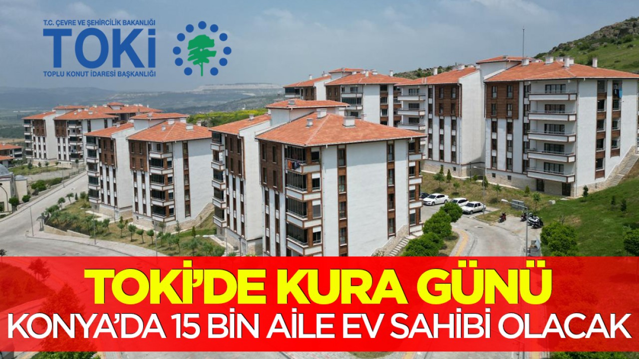 TOKİ’de kura günü: Konya’da 15 bin aile ev sahibi olacak