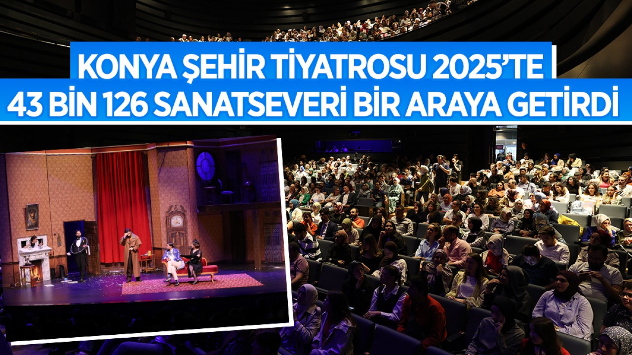 Konya Şehir Tiyatrosu 2025’te 43 bin 126 sanatseveri bir araya getirdi