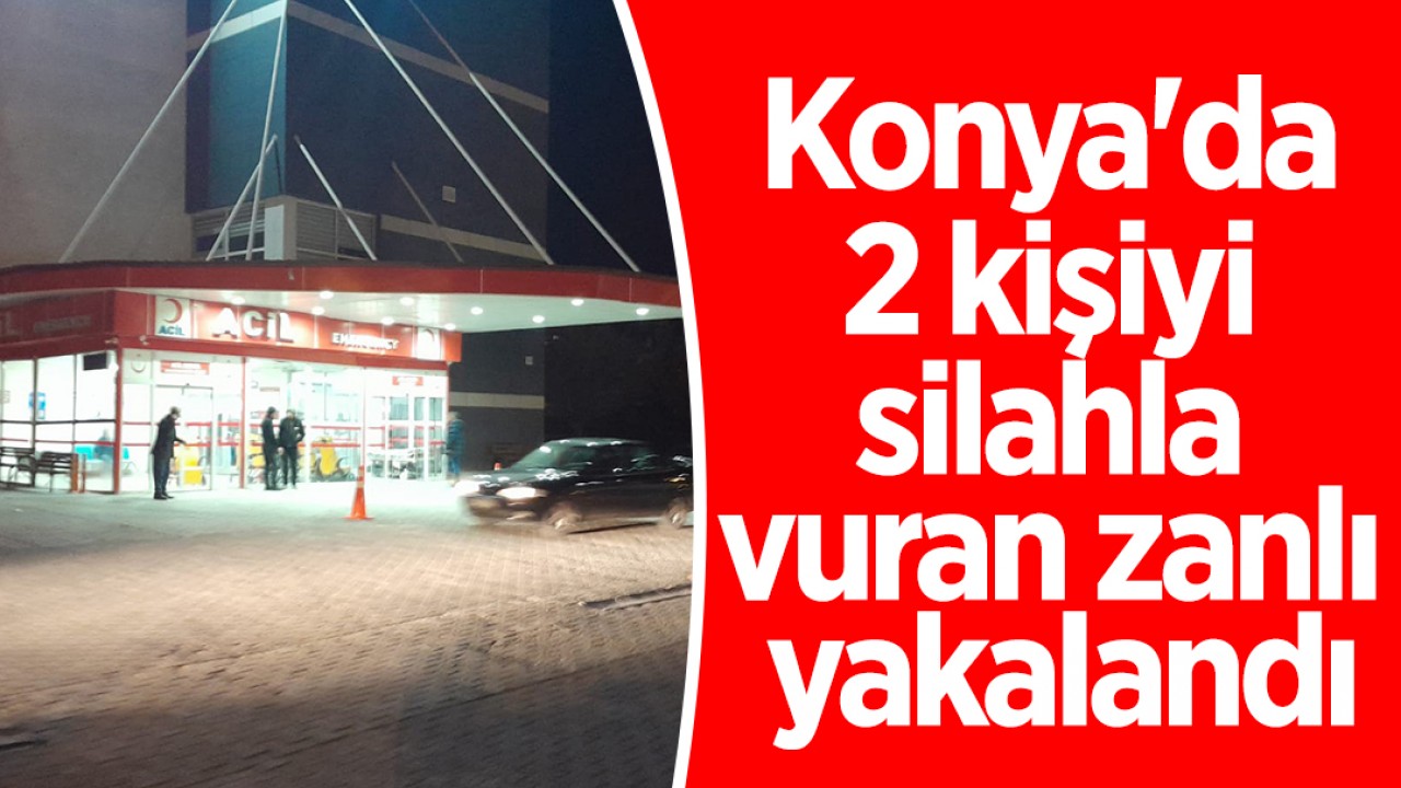 Konya'da 2 kişiyi silahla vuran zanlı yakalandı
