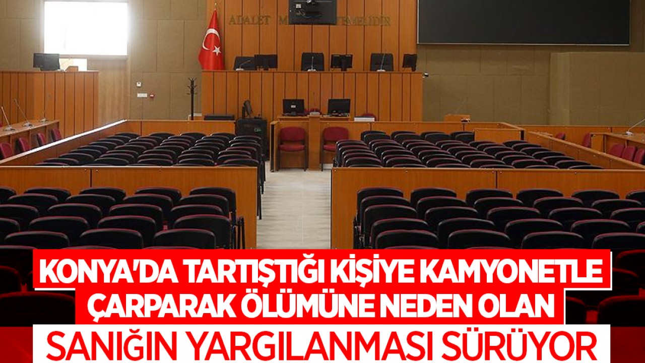 Konya'da tartıştığı kişiye kamyonetle çarparak ölümüne neden olan sanık hakim karşısında