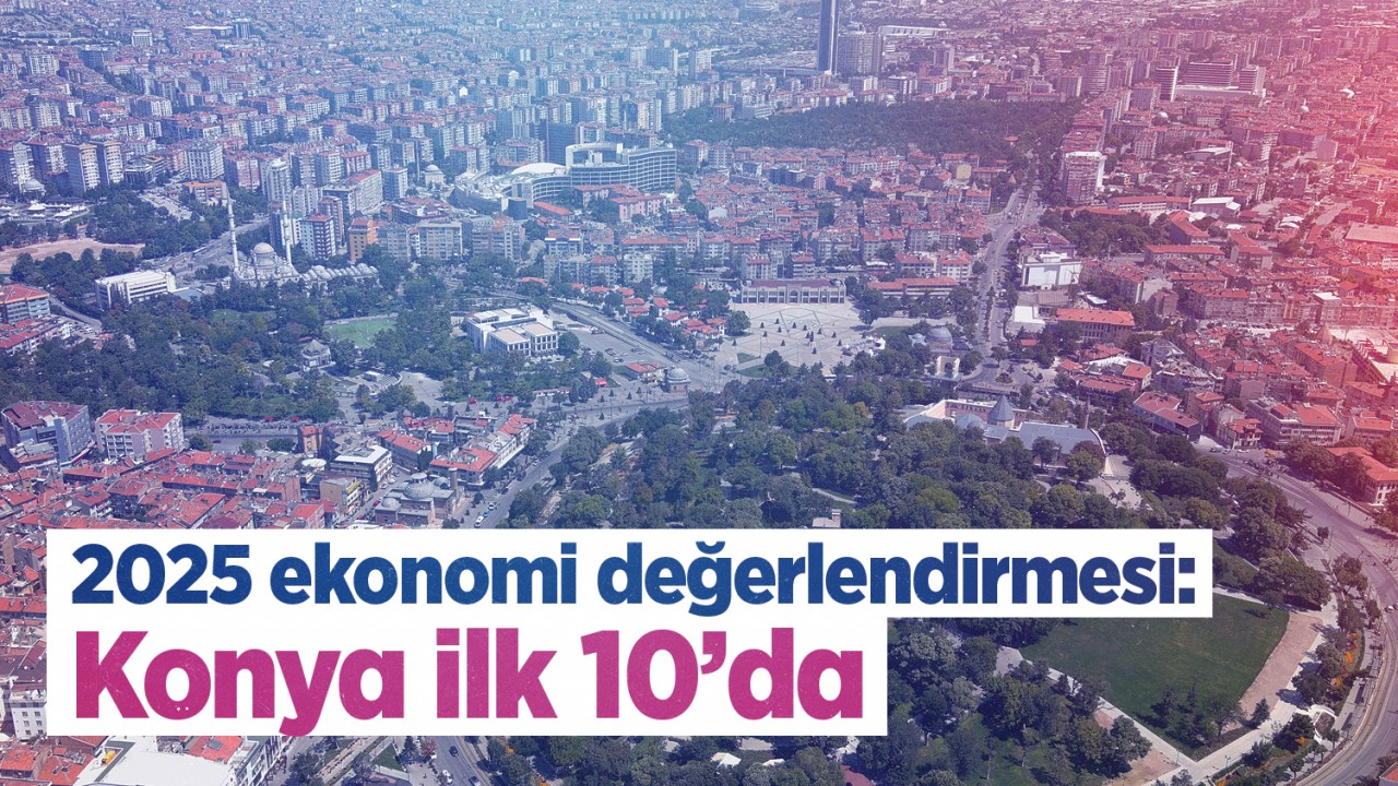 Selçuk Öztürk’ten 2025 ekonomi değerlendirmesi: Konya ilk 10’da