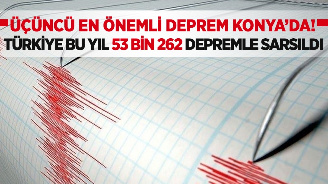 Üçüncü en önemli deprem Konya’da! Türkiye bu yıl 53 bin 262 depremle sarsıldı
