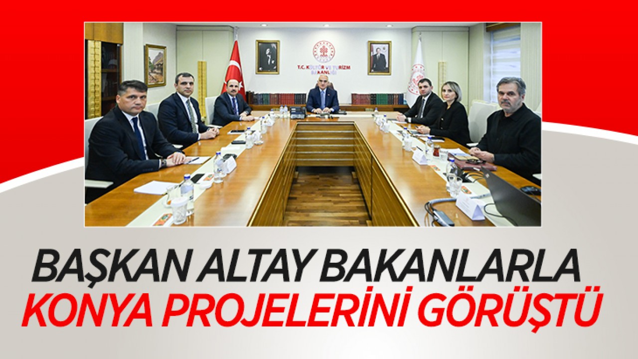 Başkan Altay bakanlarla Konya projelerini görüştü
