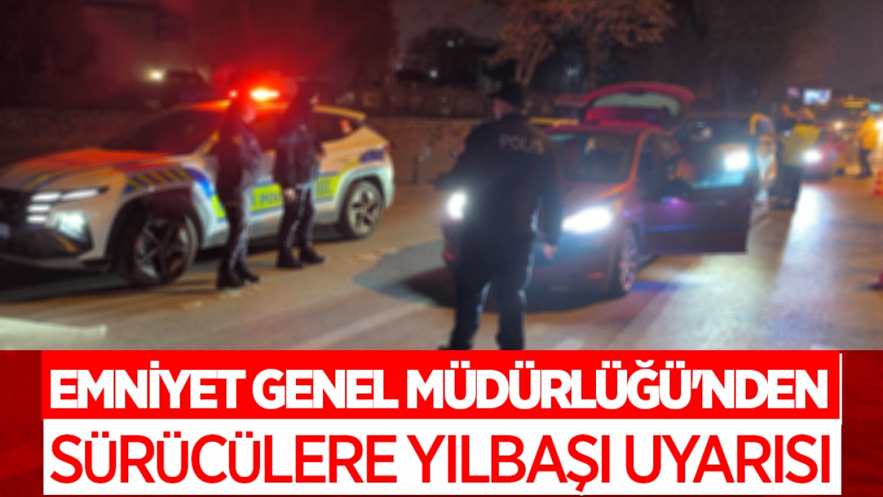 Emniyet Genel Müdürlüğü'nden sürücülere yılbaşı uyarısı
