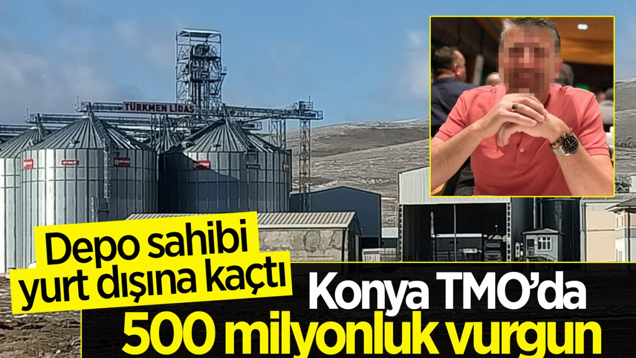 Konya TMO’da 500 milyonluk vurgun: Depo sahibi yurt dışına kaçtı