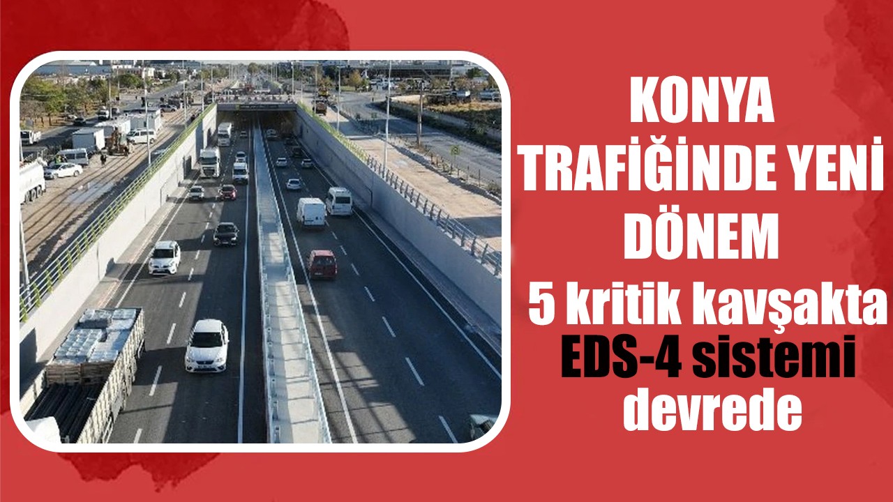 Konya trafiğinde yeni dönem! 5 kritik kavşakta EDS-4 sistemi devrede