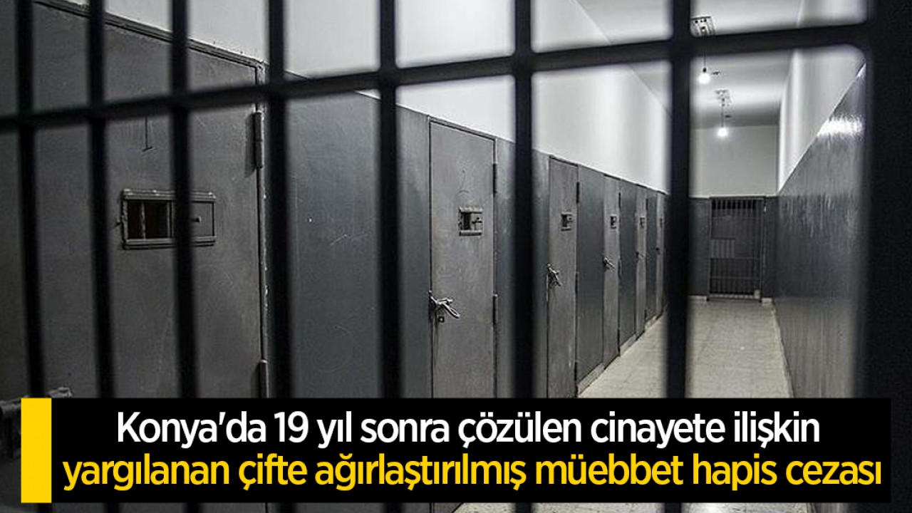 Konya'da 19 yıl sonra çözülen cinayete ilişkin yargılanan çifte ağırlaştırılmış müebbet hapis cezası