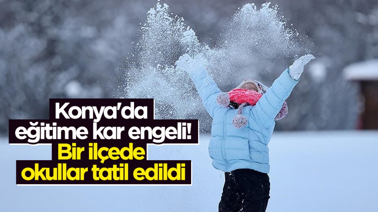 Konya'da eğitime kar engeli! Bir ilçede okullar tatil edildi