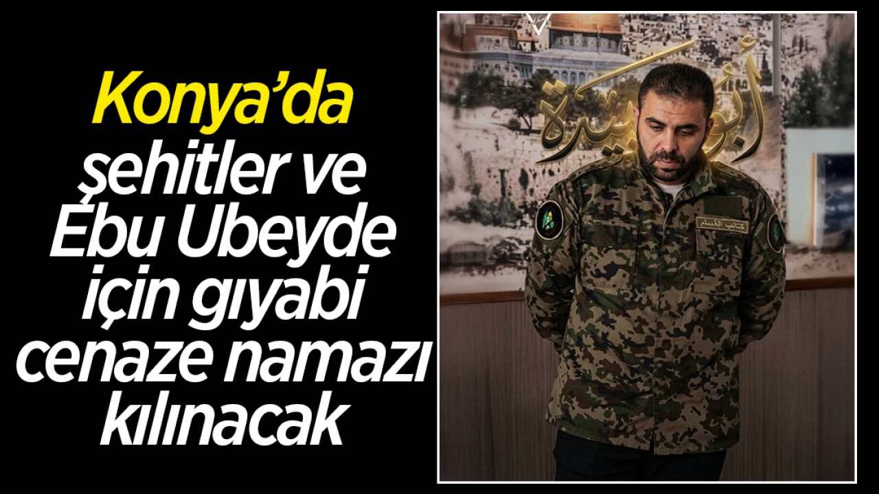 Konya’da şehitler ve Ebu Ubeyde için gıyabi cenaze namazı kılınacak
