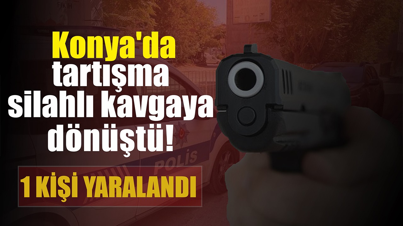 Konya'da tartışma silahlı kavgaya dönüştü! 1 kişi yaralandı