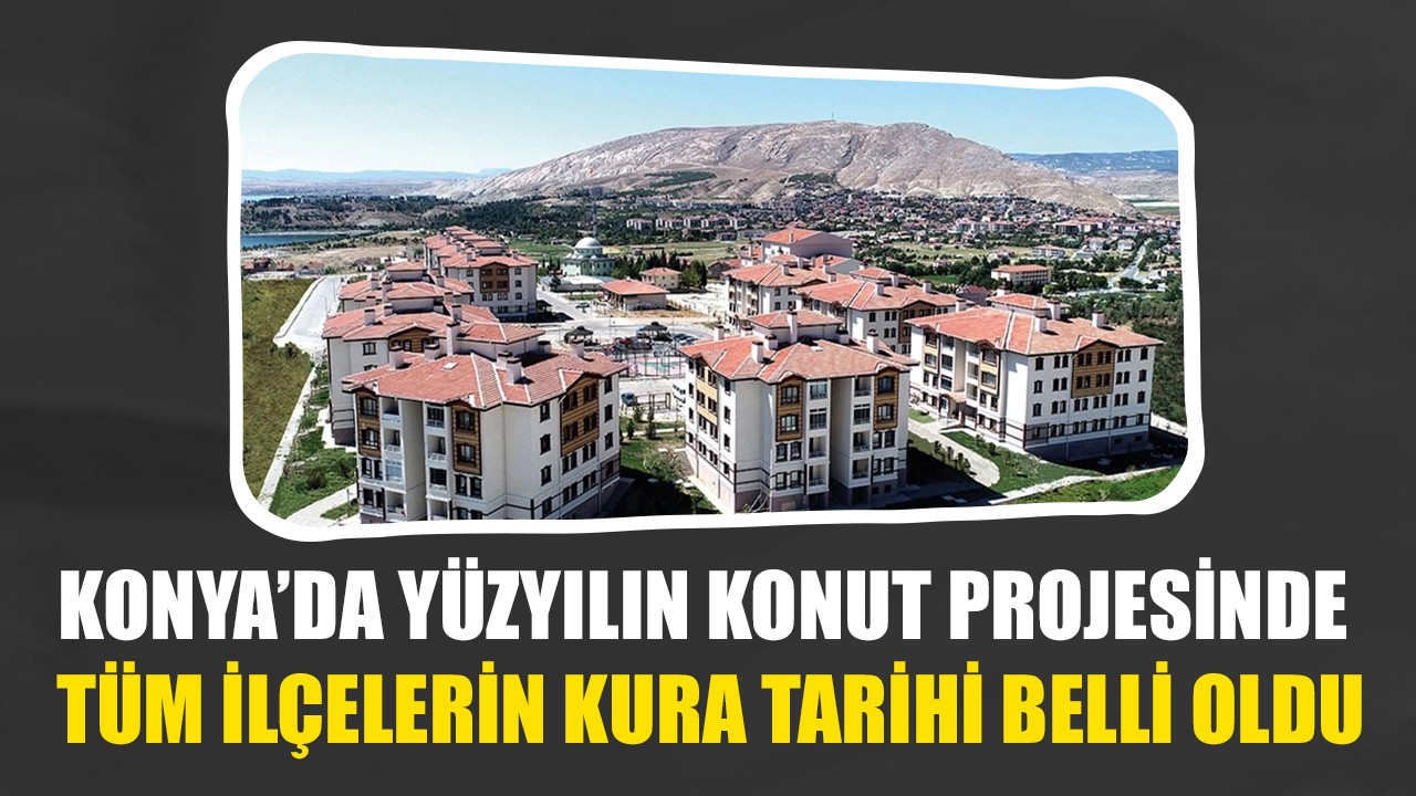 Konya’da Yüzyılın Konut Projesi’nde tüm ilçelerin kura tarihi belli oldu