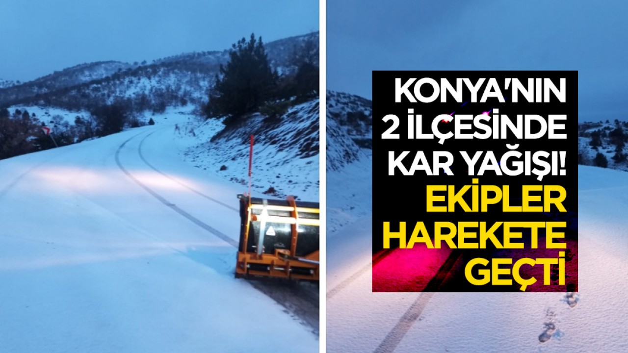 Konya'nın 2 ilçesinde kar yağışı! Ekipler harekete geçti