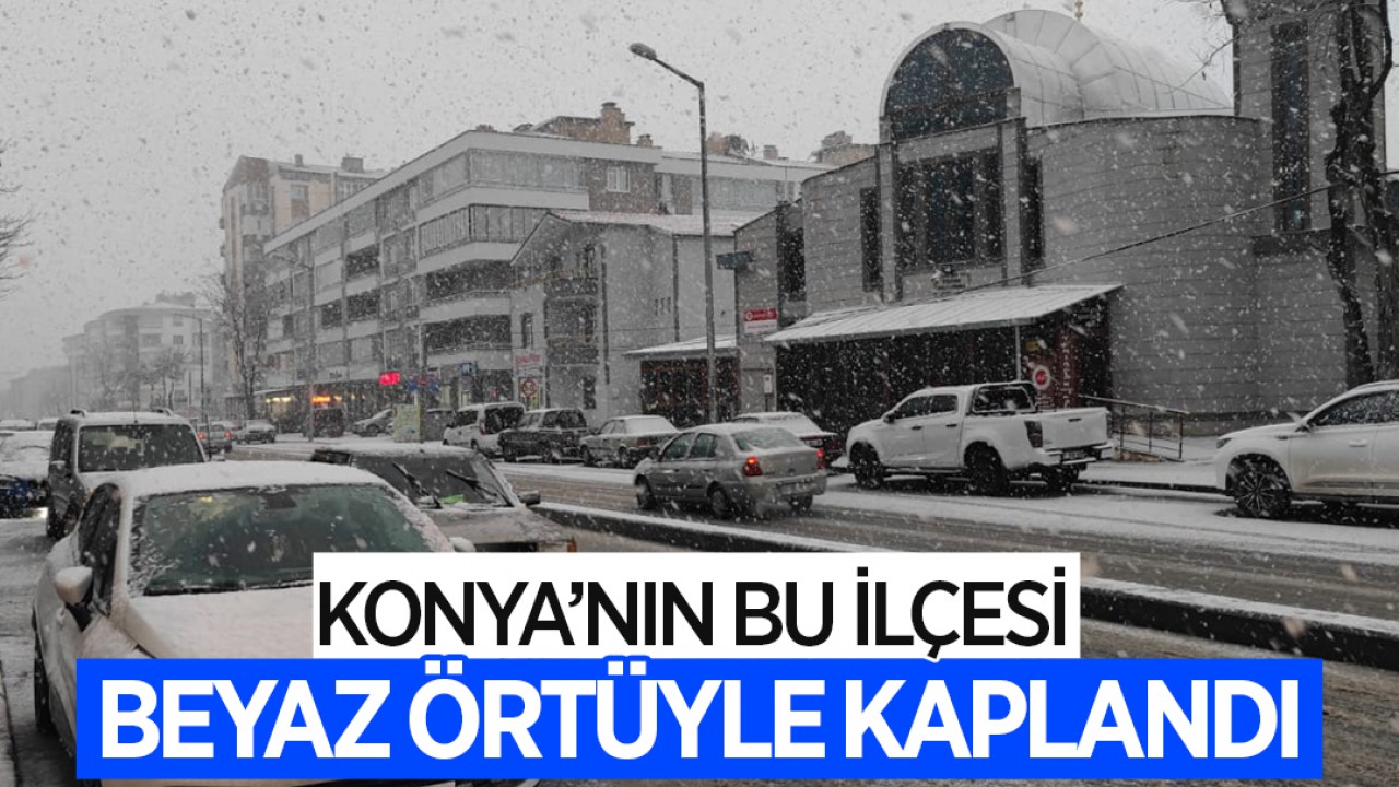 Konya'nın bu ilçesi beyaz örtüyle kaplandı