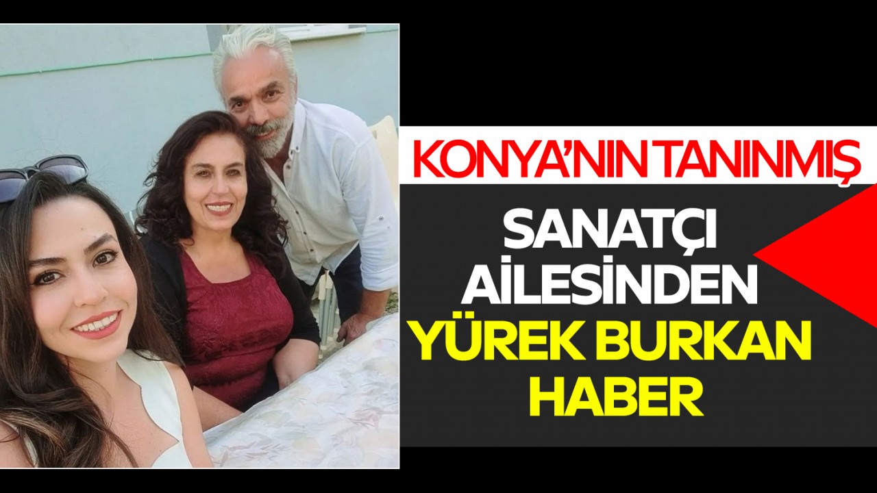 Konya’nın tanınmış sanatçı ailesinden yürek burkan haber
