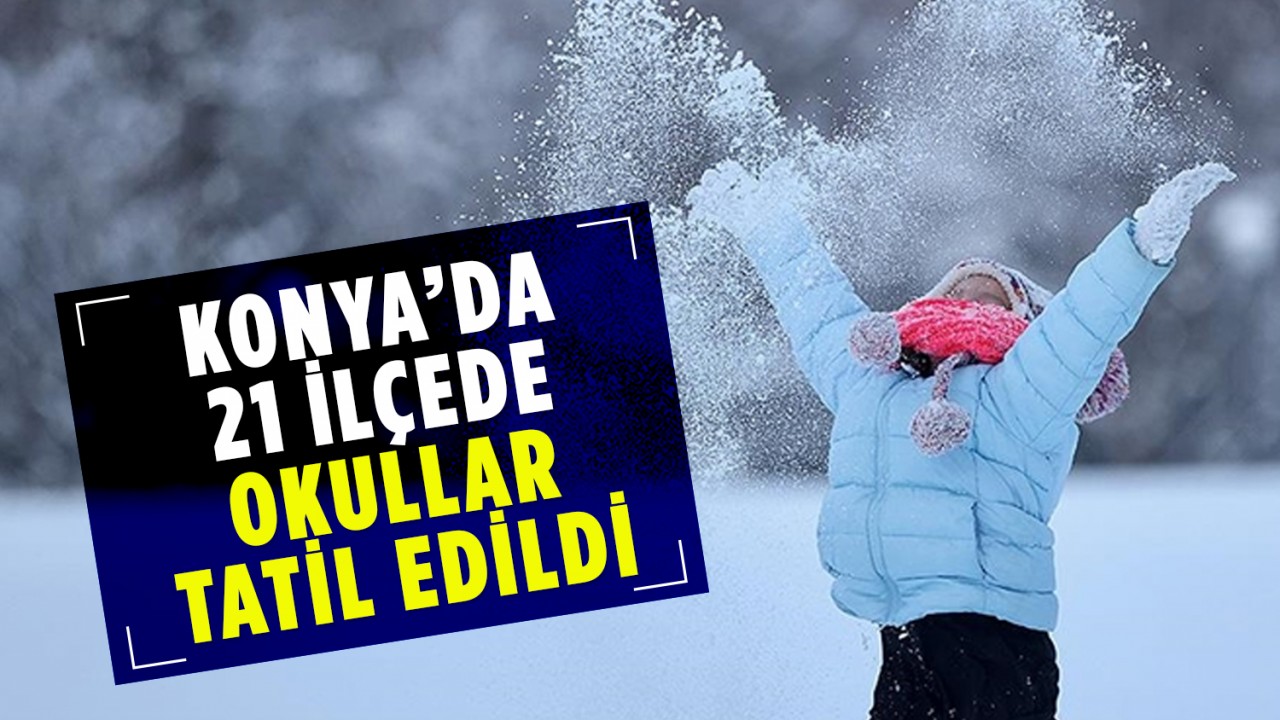 Konya'da 21 ilçede okullar tatil edildi!