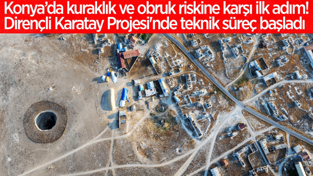 Konya’da kuraklık ve obruk riskine karşı ilk adım: Dirençli Karatay Projesi'nde teknik süreç başladı
