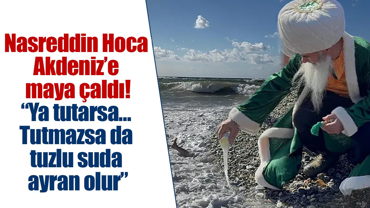 Nasreddin Hoca Akdeniz’e maya çaldı! “Ya tutarsa… Tutmazsa da tuzlu suda ayran olur”