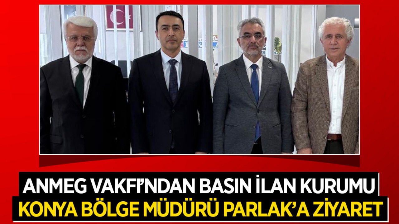 ANMEG Vakfı’ndan Basın İlan Kurumu Konya Bölge Müdürü Parlak’a ziyaret