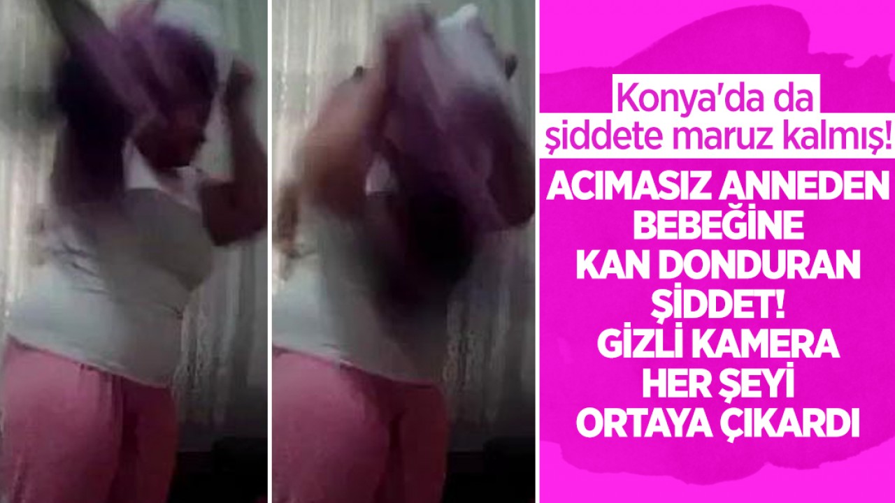 Konya'da da şiddete maruz kalmış! Acımasız anneden bebeğine kan donduran şiddet: Gizli kamera her şeyi ortaya çıkardı