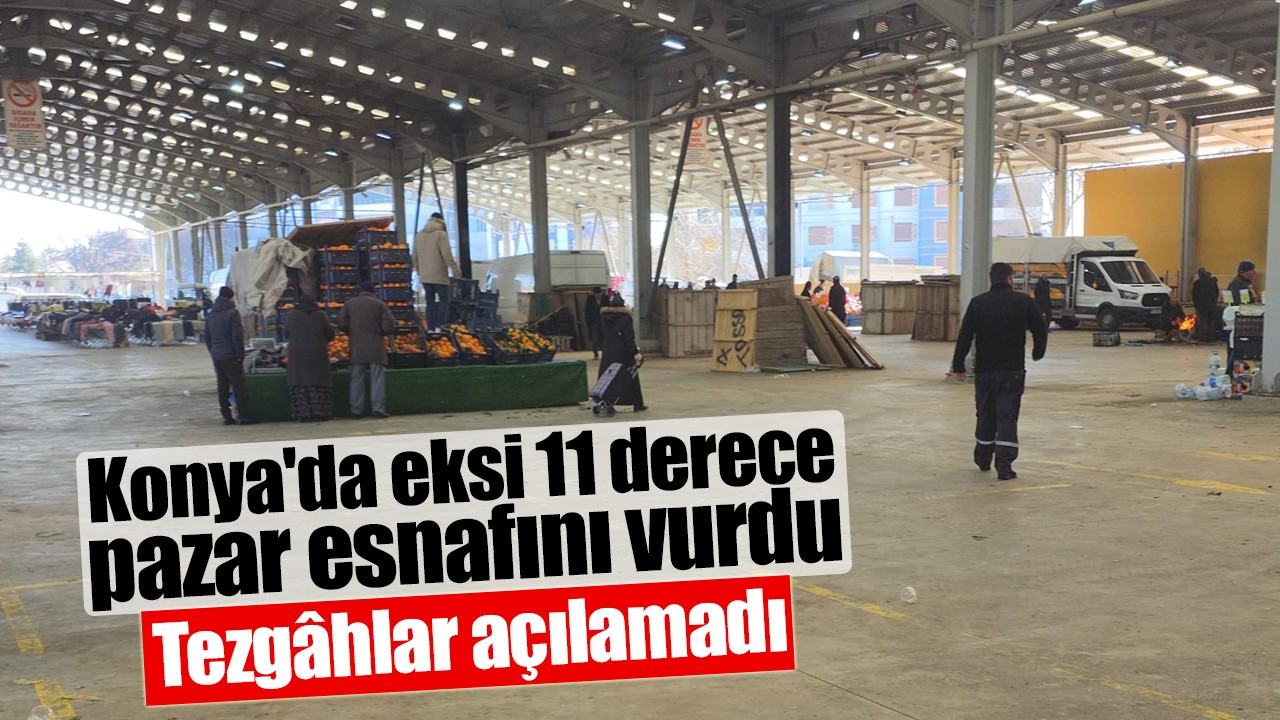 Konya'da eksi 11 derece pazar esnafını vurdu: Tezgâhlar açılamadı