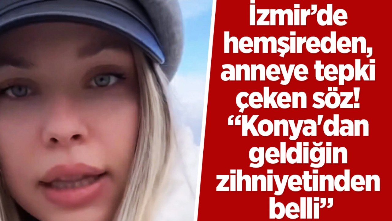 İzmir’de hemşireden, anneye tepki çeken söz! "Konya'dan geldiğin zihniyetinden belli"