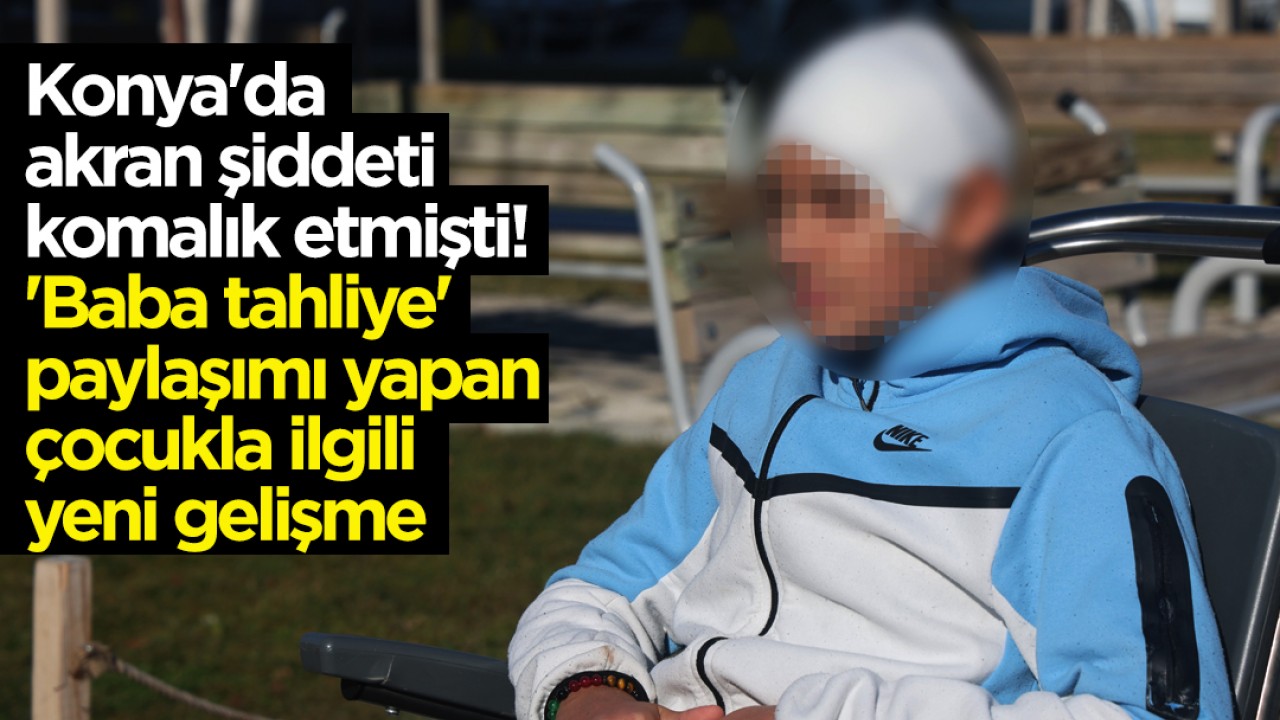 Konya'da akran şiddeti komalık etmişti! 'Baba tahliye' paylaşımı yapan çocukla ilgili yeni gelişme