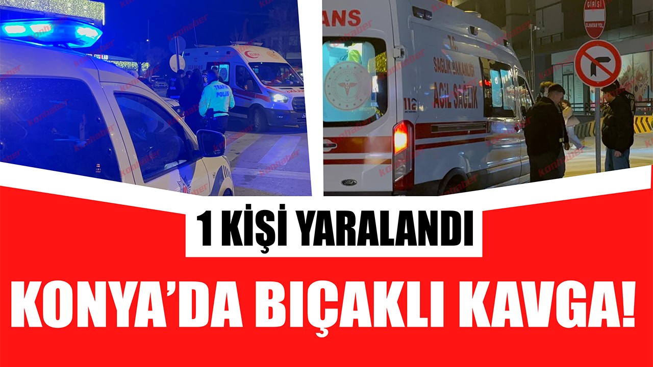 Konya'da bıçaklı kavga!1 kişi yaralandı